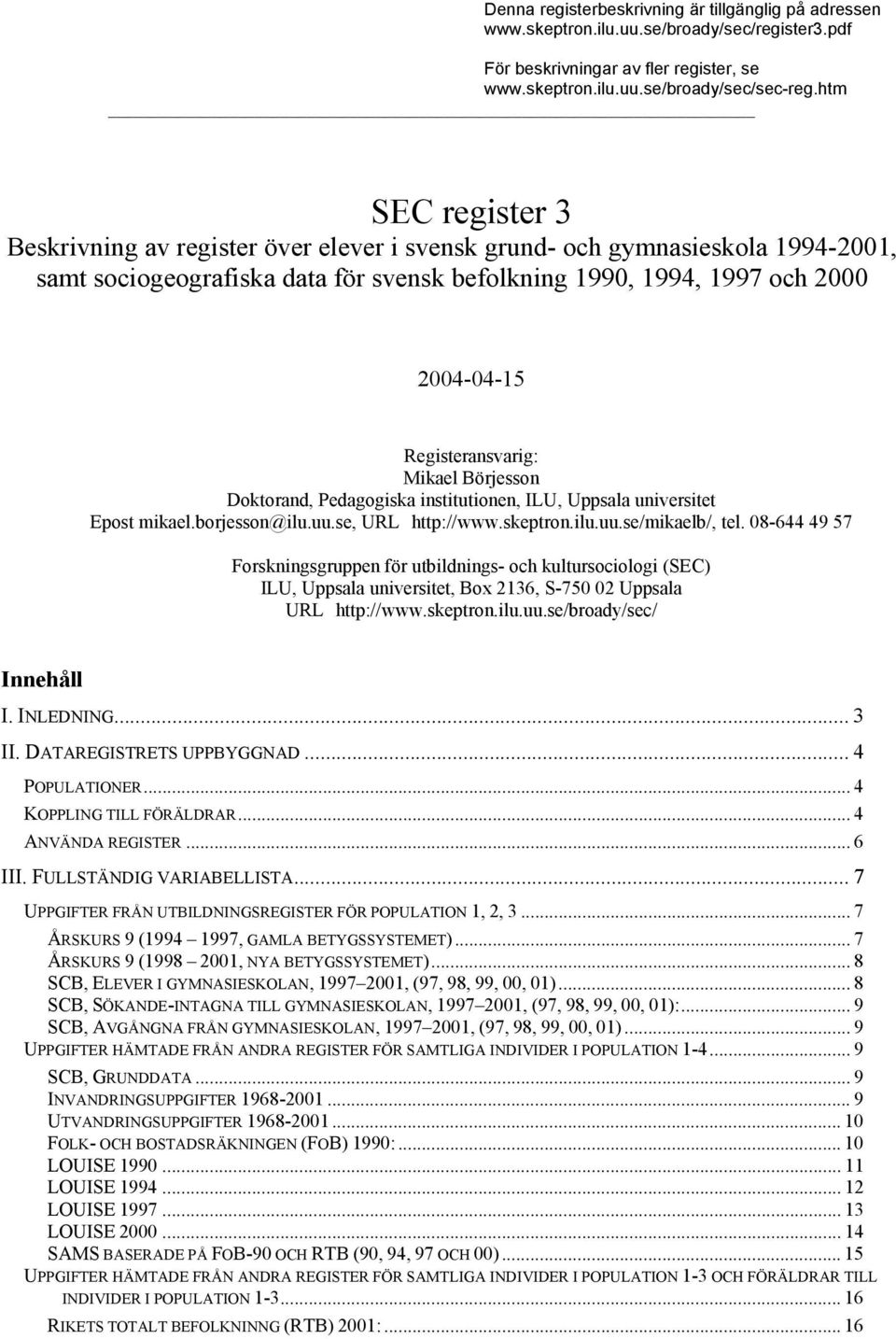 Registeransvarig: Mikael Börjesson Doktorand, Pedagogiska institutionen, ILU, Uppsala universitet Epost mikael.borjesson@ilu.uu.se, URL http://www.skeptron.ilu.uu.se/mikaelb/, tel.