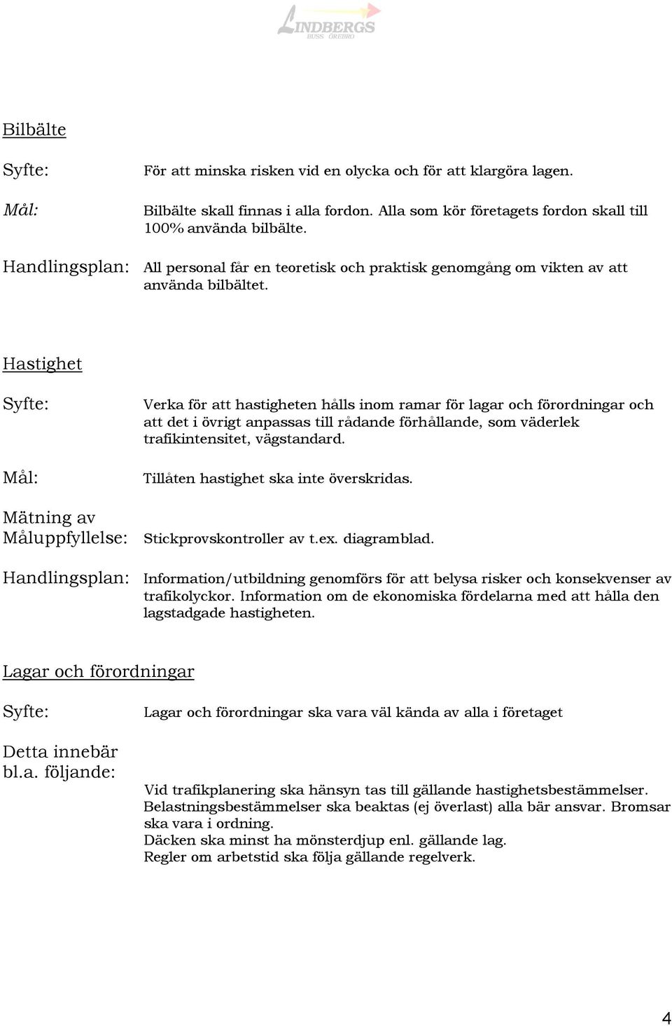 Hastighet Verka för att hastigheten hålls inom ramar för lagar och förordningar och att det i övrigt anpassas till rådande förhållande, som väderlek trafikintensitet, vägstandard.