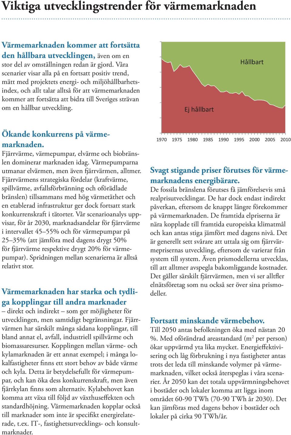 Sveriges strävan om en hållbar utveckling. Ej hållbart Hållbart Ökande konkurrens på värmemarknaden. Fjärrvärme, värmepumpar, elvärme och biobränslen dominerar marknaden idag.