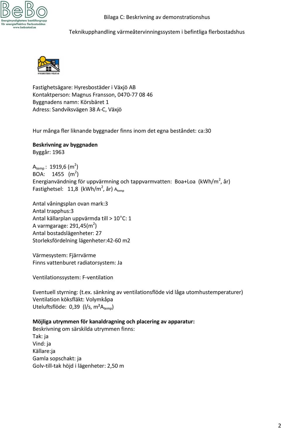 våningsplan ovan mark:3 Antal trapphus:3 A varmgarage: 291,45(m 2 ) Antal bostadslägenheter: 27 Storleksfördelning lägenheter:42-60 m2 Ventilationssystem: F-ventilation Eventuell styrning: (t.ex.