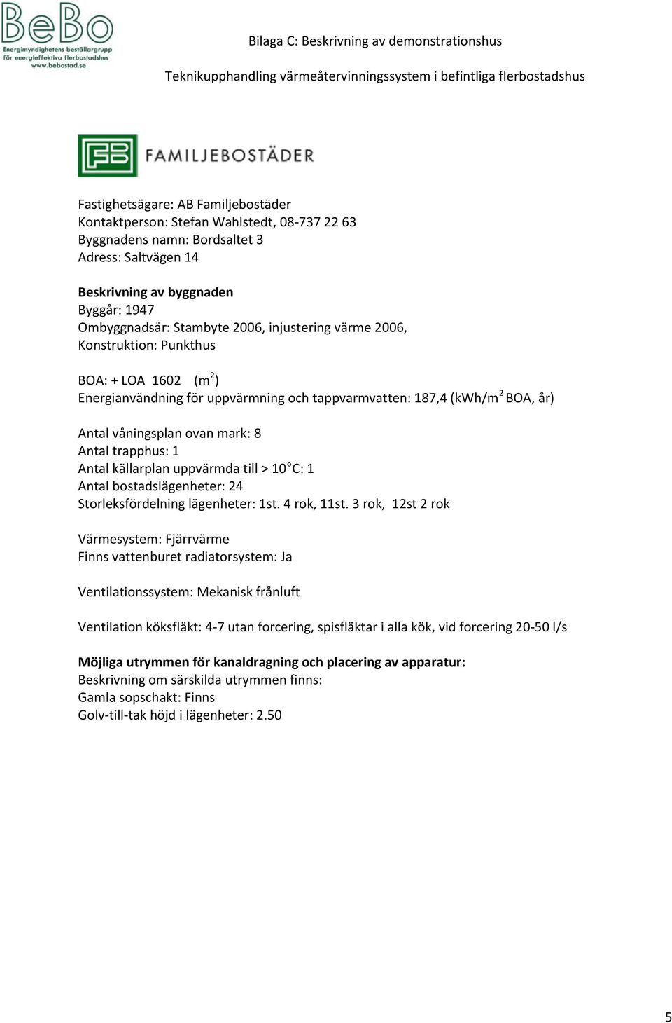 Antal våningsplan ovan mark: 8 Antal trapphus: 1 Antal bostadslägenheter: 24 Storleksfördelning lägenheter: 1st. 4 rok, 11st.