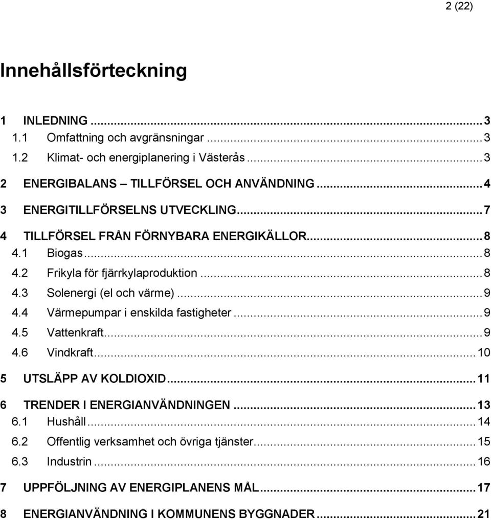 .. 9 4.4 Värmepumpar i enskilda fastigheter... 9 4.5 Vattenkraft... 9 4.6 Vindkraft... 10 5 UTSLÄPP AV KOLDIOXID... 11 6 TRENDER I ENERGIANVÄNDNINGEN... 13 6.1 Hushåll.