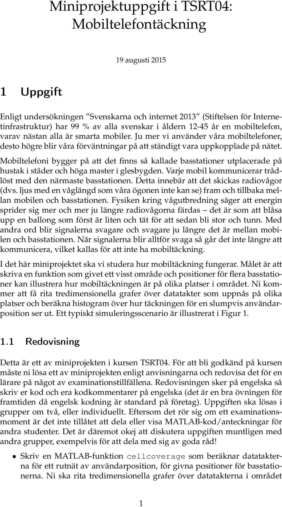 Mobiltelefoni bygger på att det finns så kallade basstationer utplacerade på hustak i städer och höga master i glesbygden. Varje mobil kommunicerar trådlöst med den närmaste basstationen.