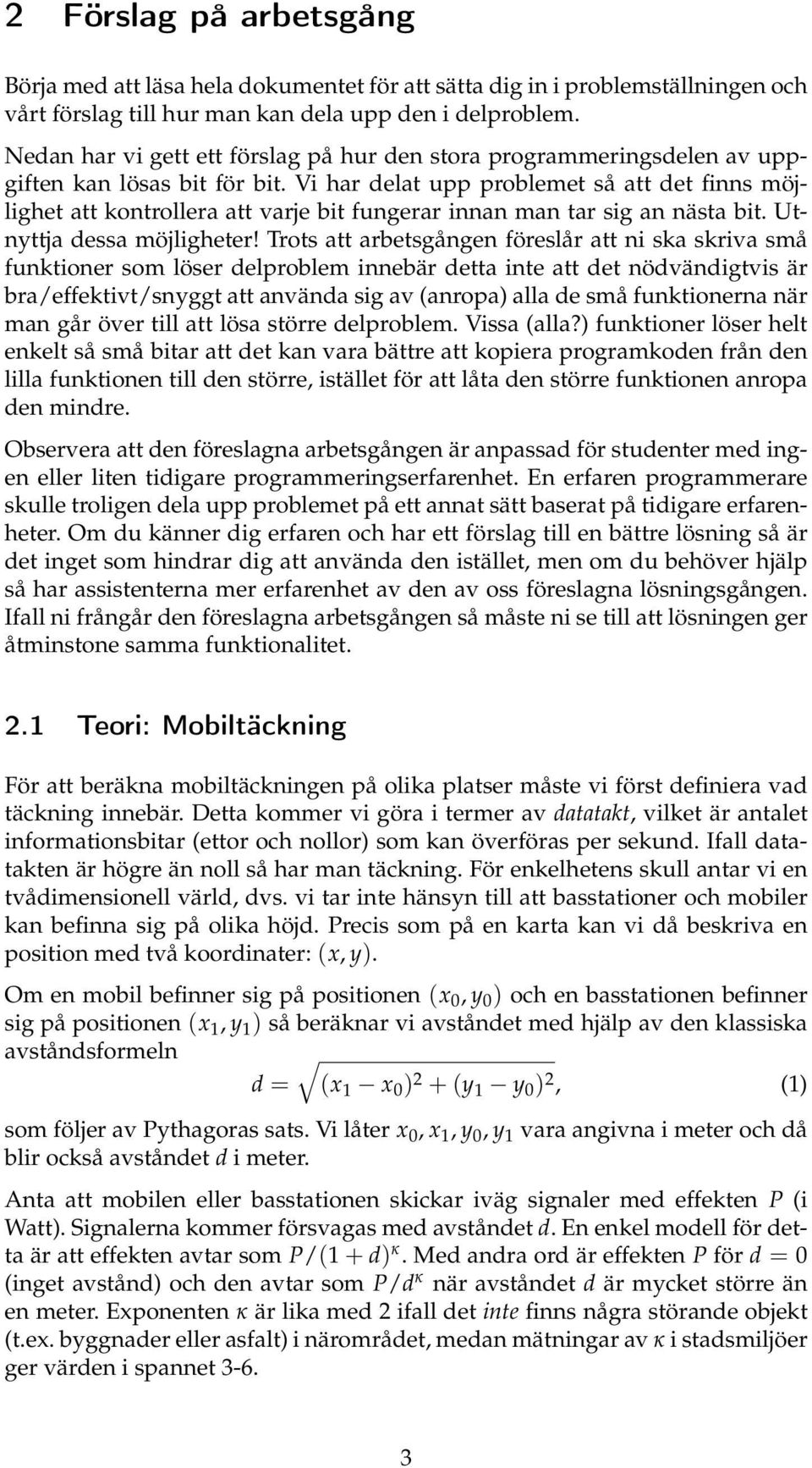 Vi har delat upp problemet så att det finns möjlighet att kontrollera att varje bit fungerar innan man tar sig an nästa bit. Utnyttja dessa möjligheter!