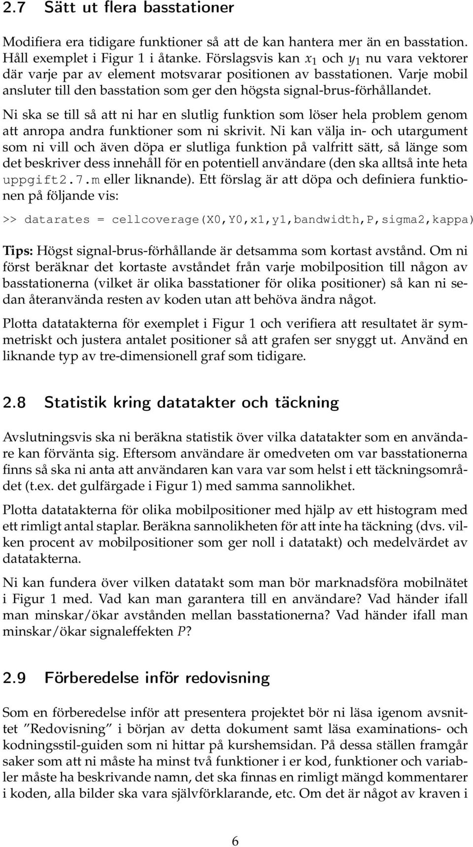 Ni ska se till så att ni har en slutlig funktion som löser hela problem genom att anropa andra funktioner som ni skrivit.