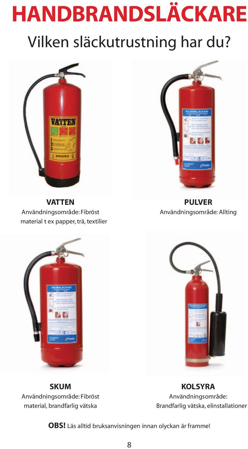 Användningsområde: Allting SKUM Användningsområde: Fibröst material, brandfarlig