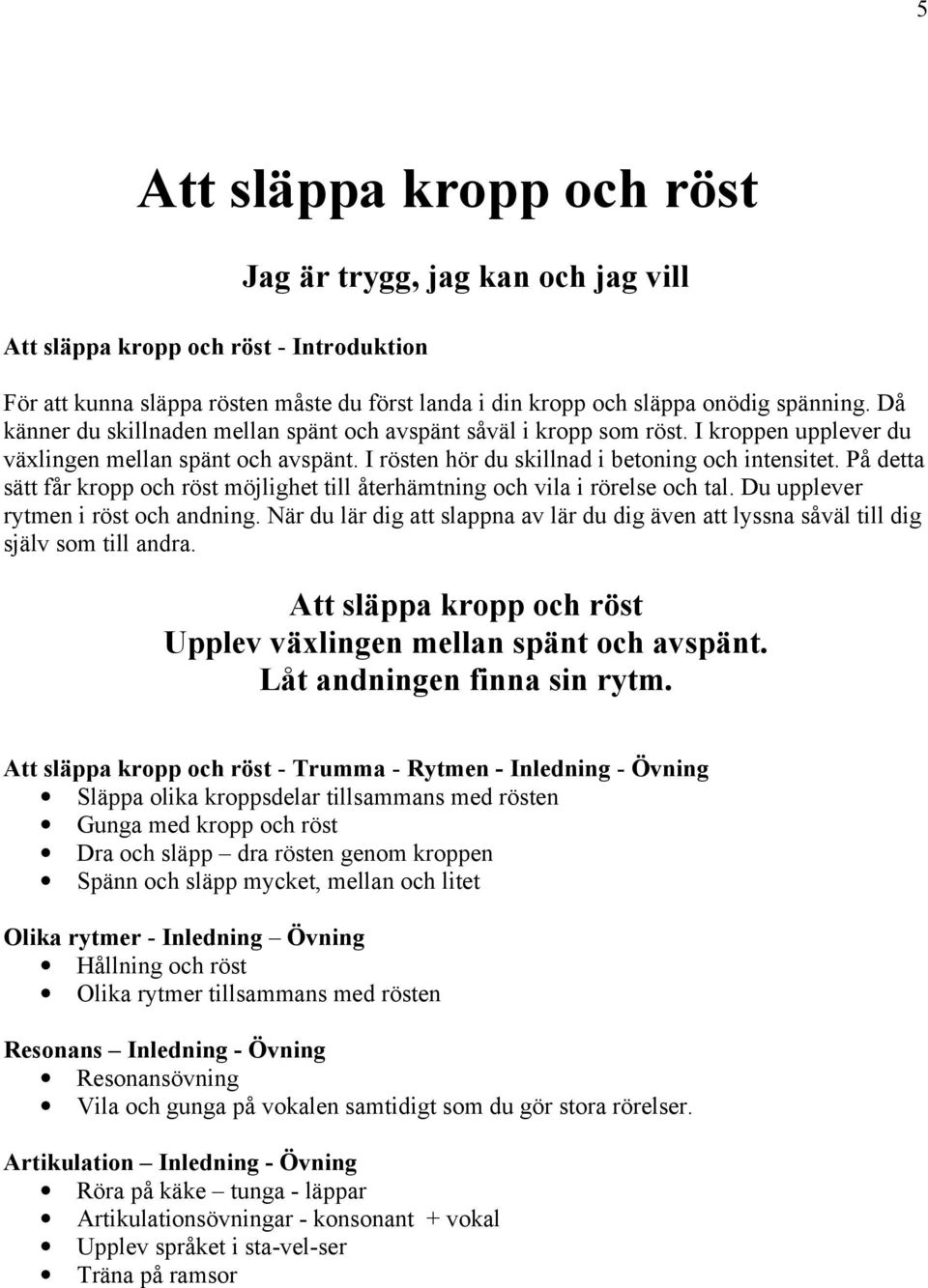 På detta sätt får kropp och röst möjlighet till återhämtning och vila i rörelse och tal. Du upplever rytmen i röst och andning.