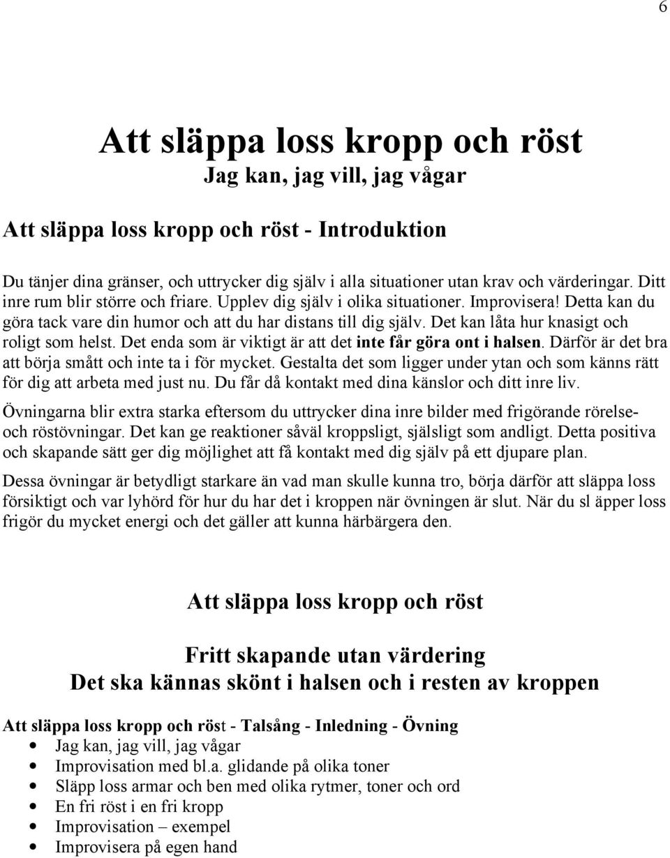 Det kan låta hur knasigt och roligt som helst. Det enda som är viktigt är att det inte får göra ont i halsen. Därför är det bra att börja smått och inte ta i för mycket.