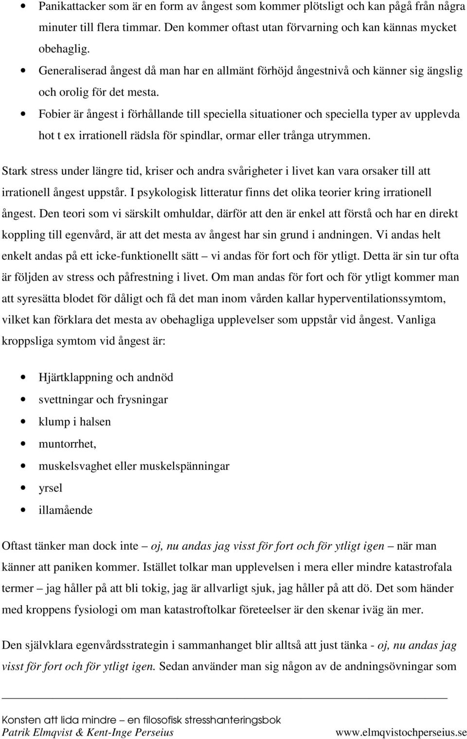 Fobier är ångest i förhållande till speciella situationer och speciella typer av upplevda hot t ex irrationell rädsla för spindlar, ormar eller trånga utrymmen.
