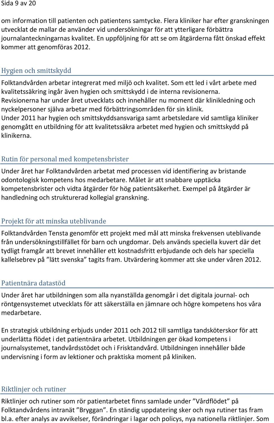 En uppföljning för att se om åtgärderna fått önskad effekt kommer att genomföras 2012. Hygien och smittskydd Folktandvården arbetar integrerat med miljö och kvalitet.