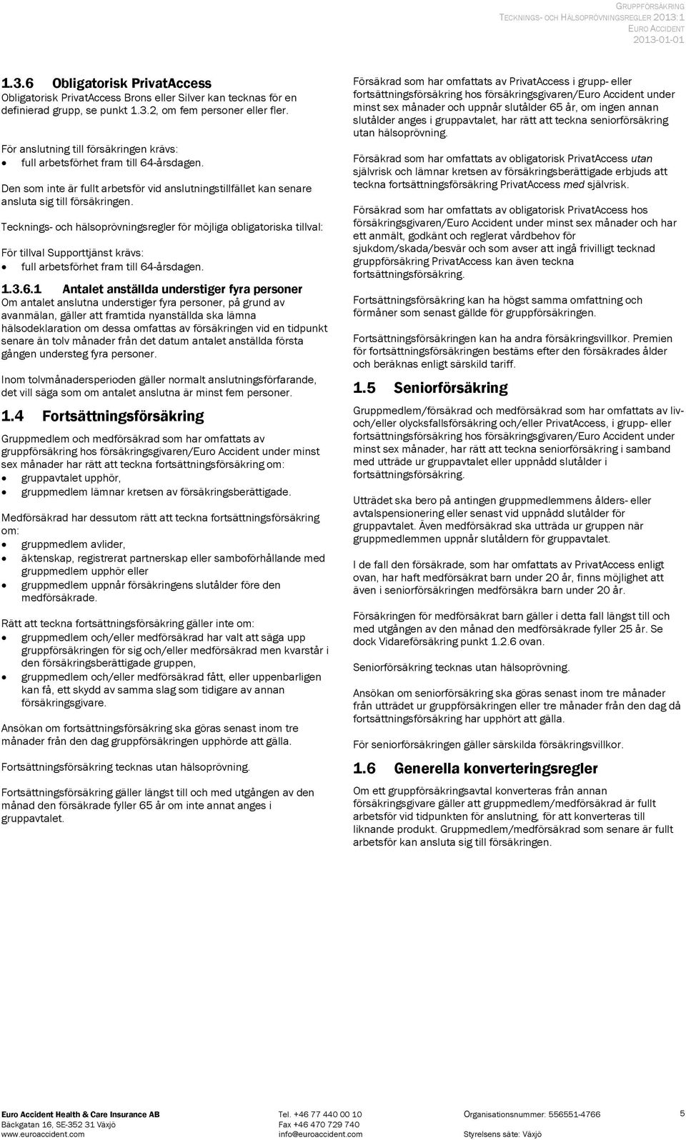 1 Antalet anställda understiger fyra personer Om antalet anslutna understiger fyra personer, på grund av gången understeg fyra personer. det vill säga som om antalet anslutna är minst fem personer. 1.