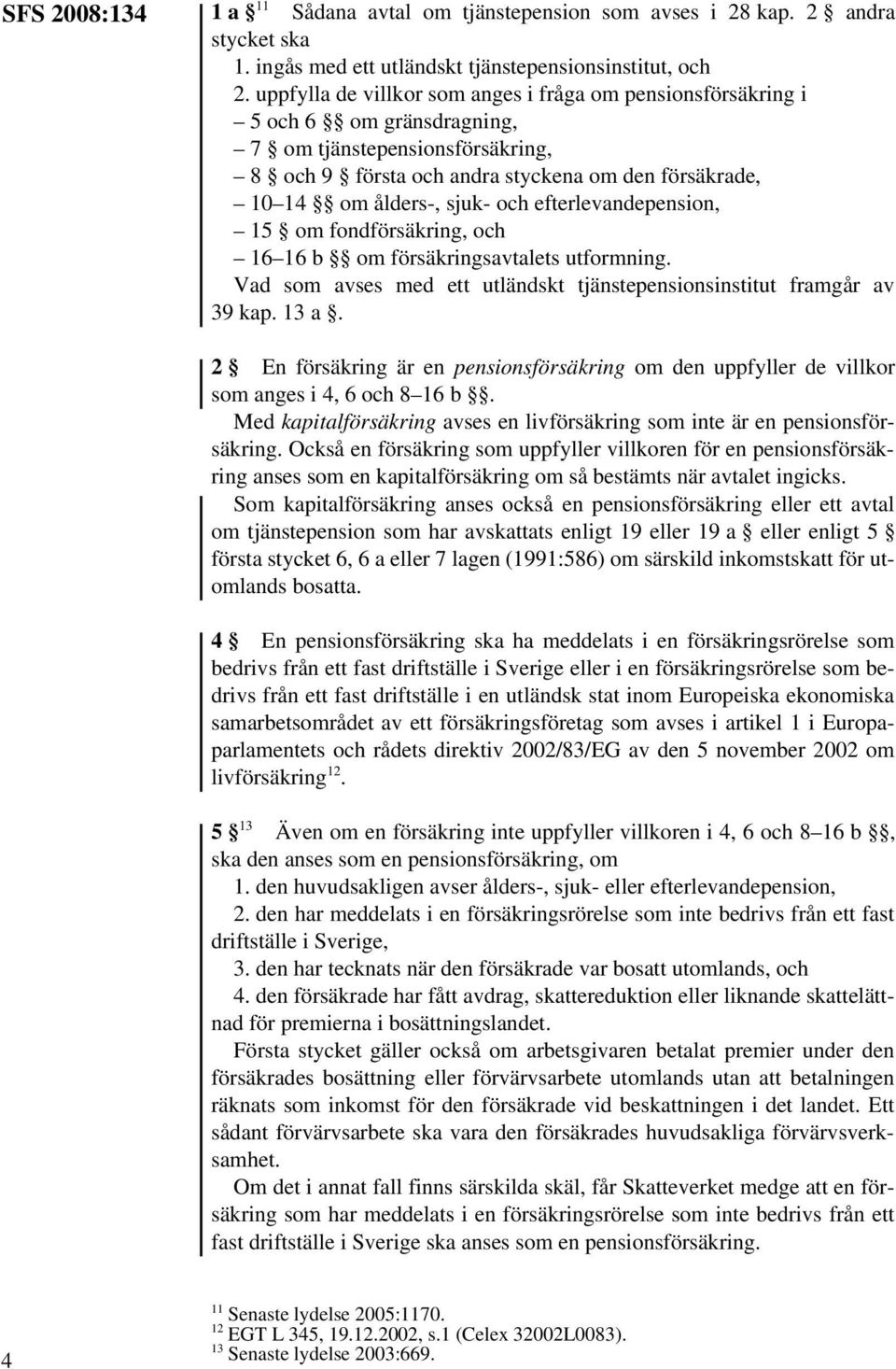 och efterlevandepension, 15 om fondförsäkring, och 16 16 b om försäkringsavtalets utformning. Vad som avses med ett utländskt tjänstepensionsinstitut framgår av 39 kap. 13 a.