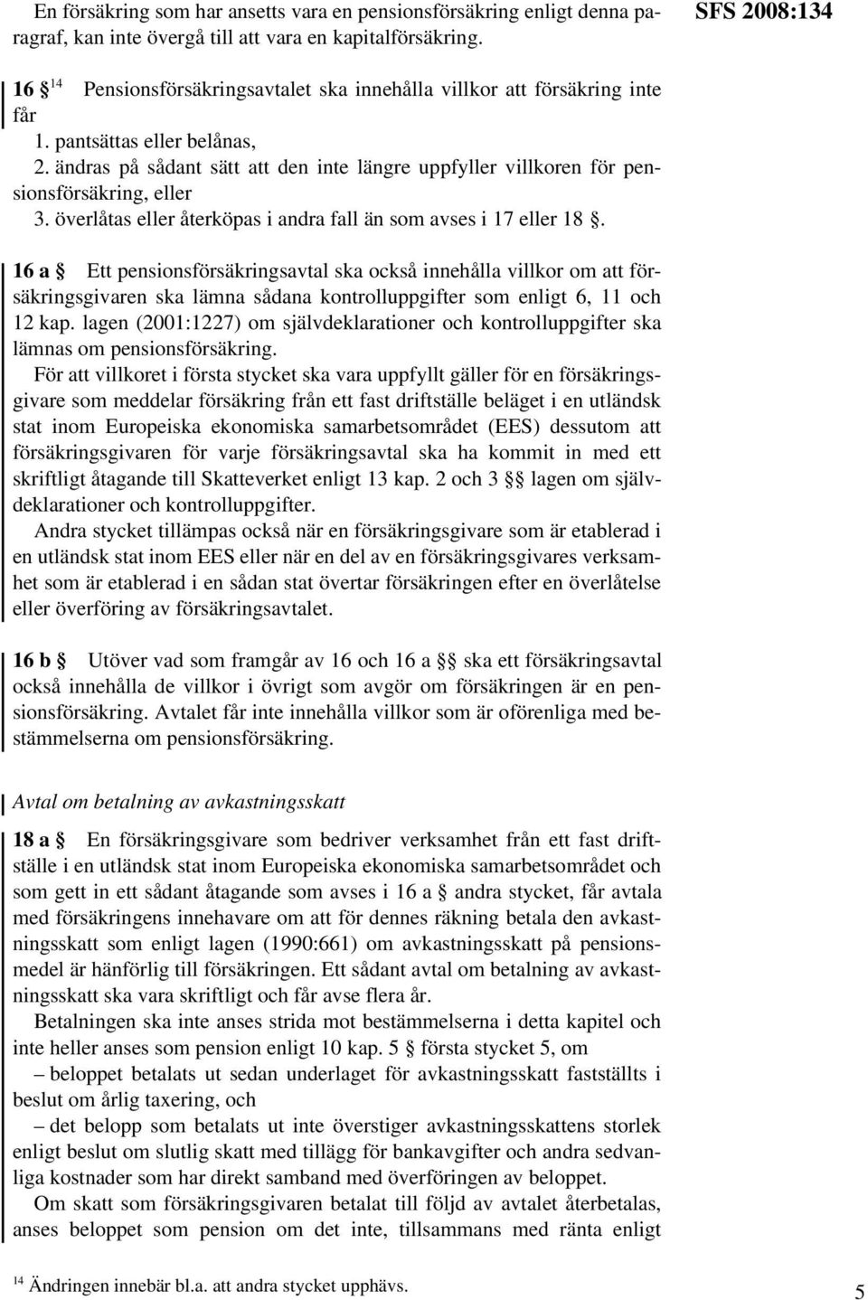 ändras på sådant sätt att den inte längre uppfyller villkoren för pensionsförsäkring, eller 3. överlåtas eller återköpas i andra fall än som avses i 17 eller 18.