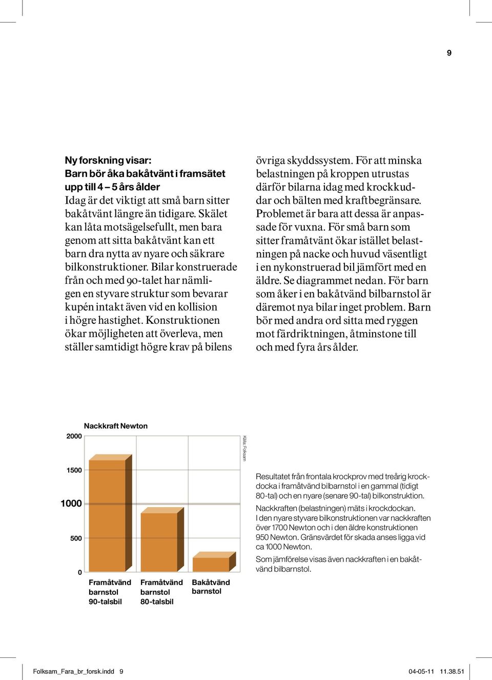 Bilar konstruerade från och med 90-talet har nämligen en styvare struktur som bevarar kupén intakt även vid en kollision i högre hastighet.