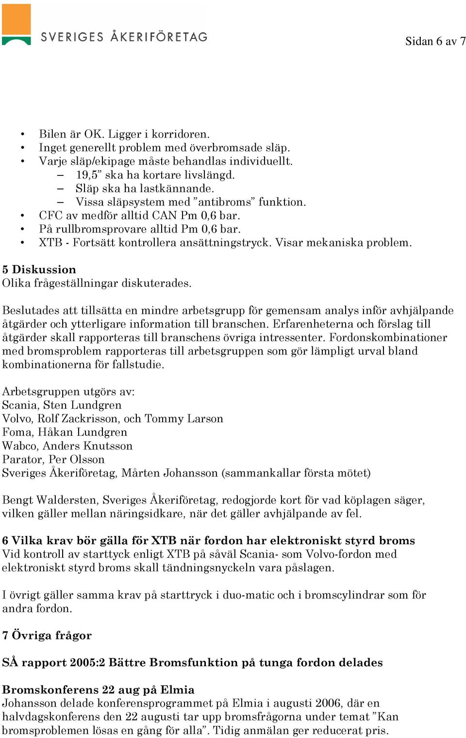 5 Diskussion Olika frågeställningar diskuterades. Beslutades att tillsätta en mindre arbetsgrupp för gemensam analys inför avhjälpande åtgärder och ytterligare information till branschen.