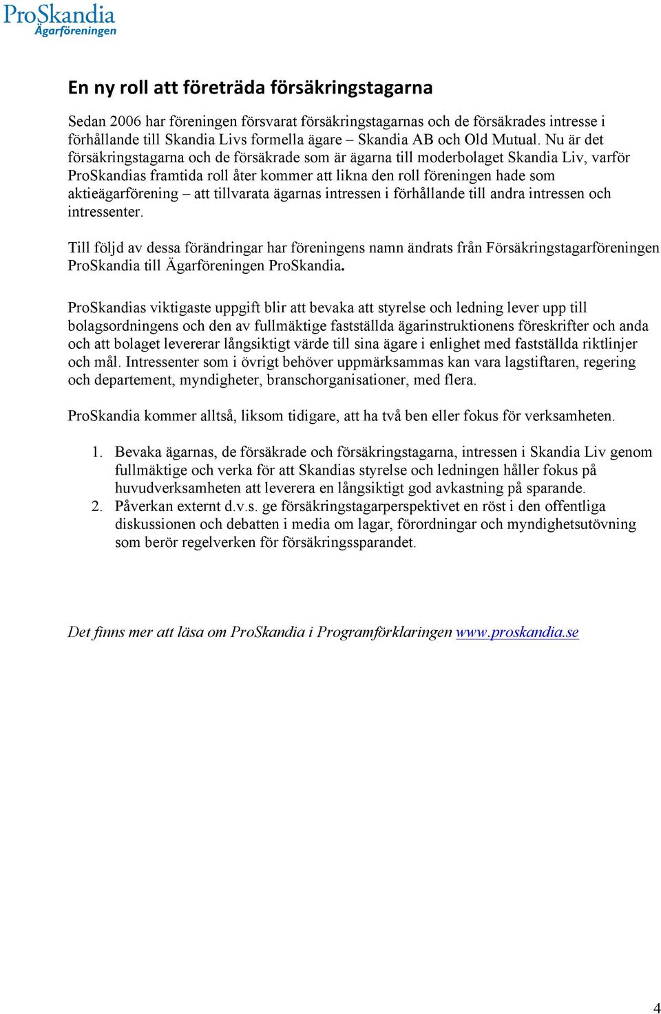 Nu är det försäkringstagarna och de försäkrade som är ägarna till moderbolaget Skandia Liv, varför ProSkandias framtida roll åter kommer att likna den roll föreningen hade som aktieägarförening att