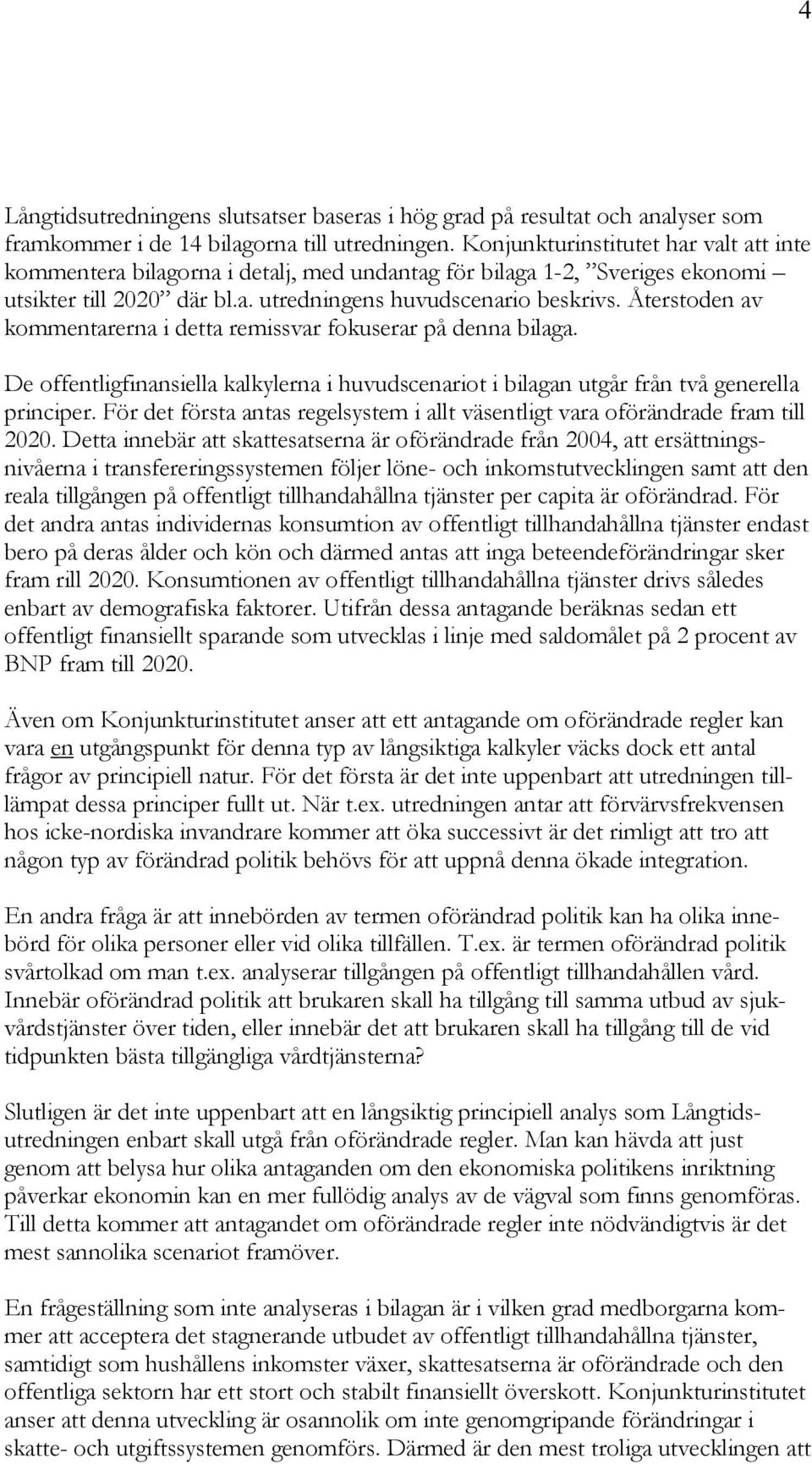 Återstoden av kommentarerna i detta remissvar fokuserar på denna bilaga. De offentligfinansiella kalkylerna i huvudscenariot i bilagan utgår från två generella principer.