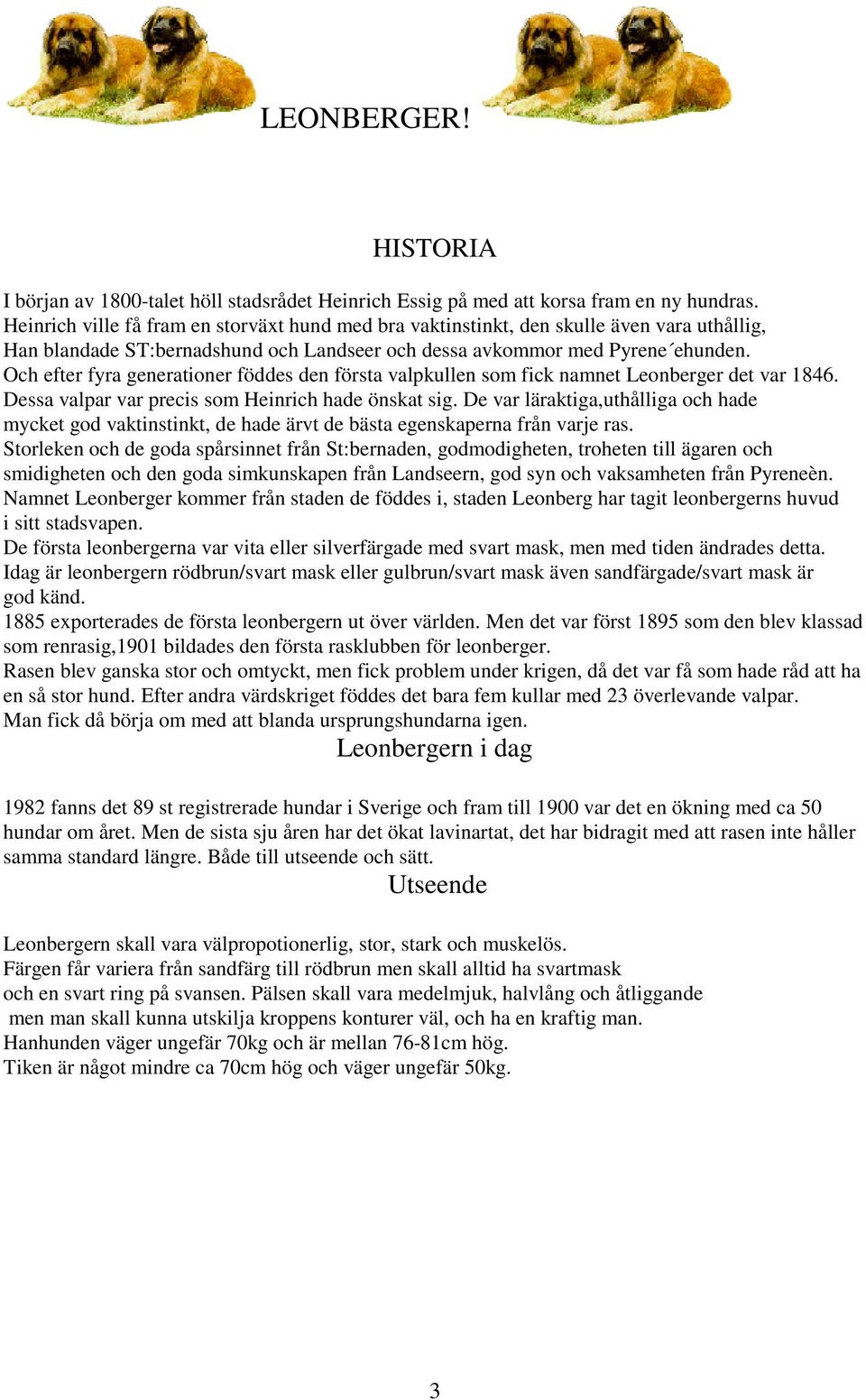 Och efter fyra generationer föddes den första valpkullen som fick namnet Leonberger det var 1846. Dessa valpar var precis som Heinrich hade önskat sig.