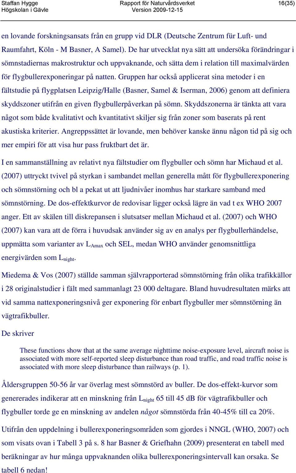 Gruppen har också applicerat sina metoder i en fältstudie på flygplatsen Leipzig/Halle (Basner, Samel & Iserman, 2006) genom att definiera skyddszoner utifrån en given flygbullerpåverkan på sömn.