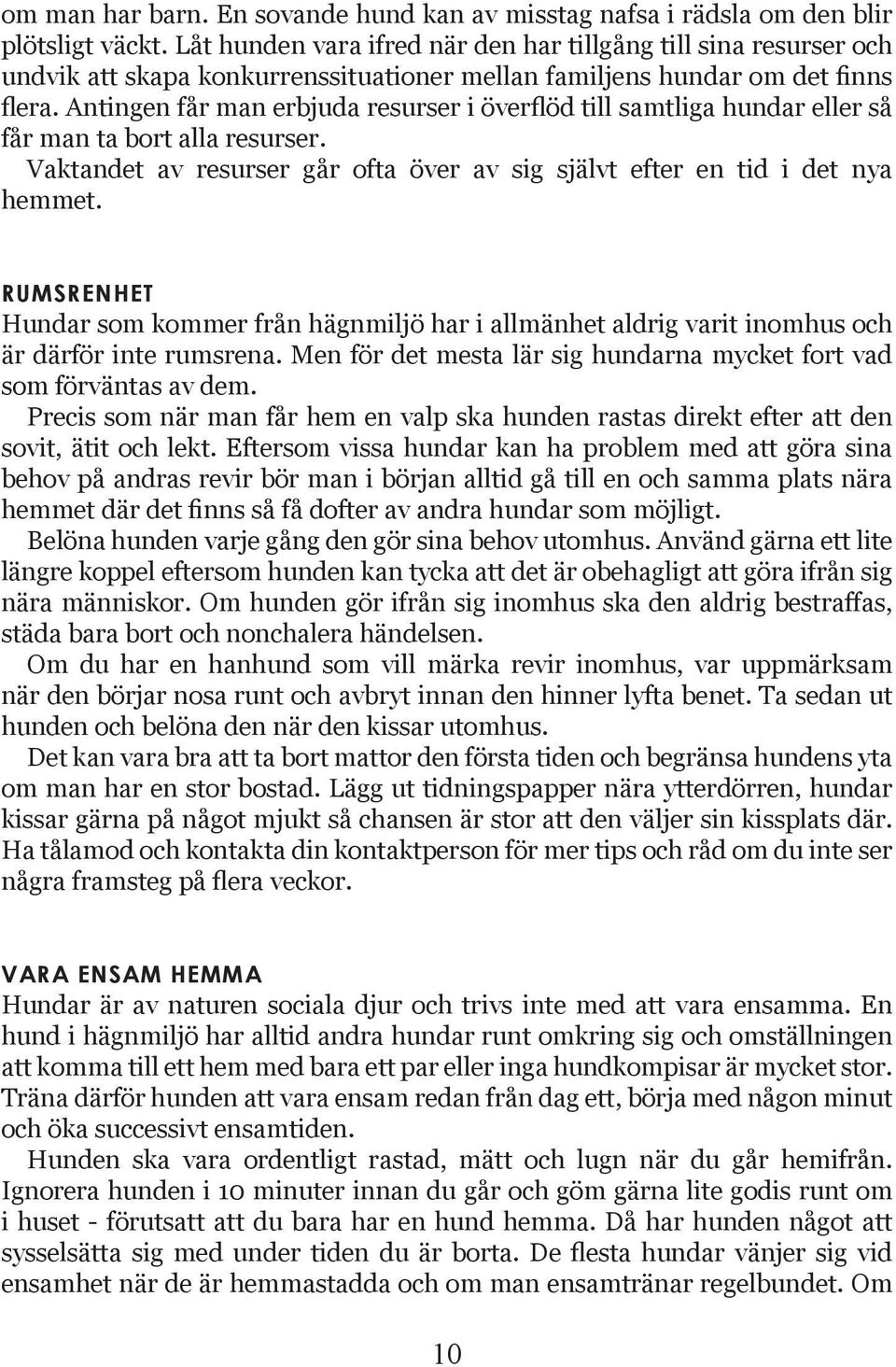 Antingen får man erbjuda resurser i överflöd till samtliga hundar eller så får man ta bort alla resurser. Vaktandet av resurser går ofta över av sig självt efter en tid i det nya hemmet.