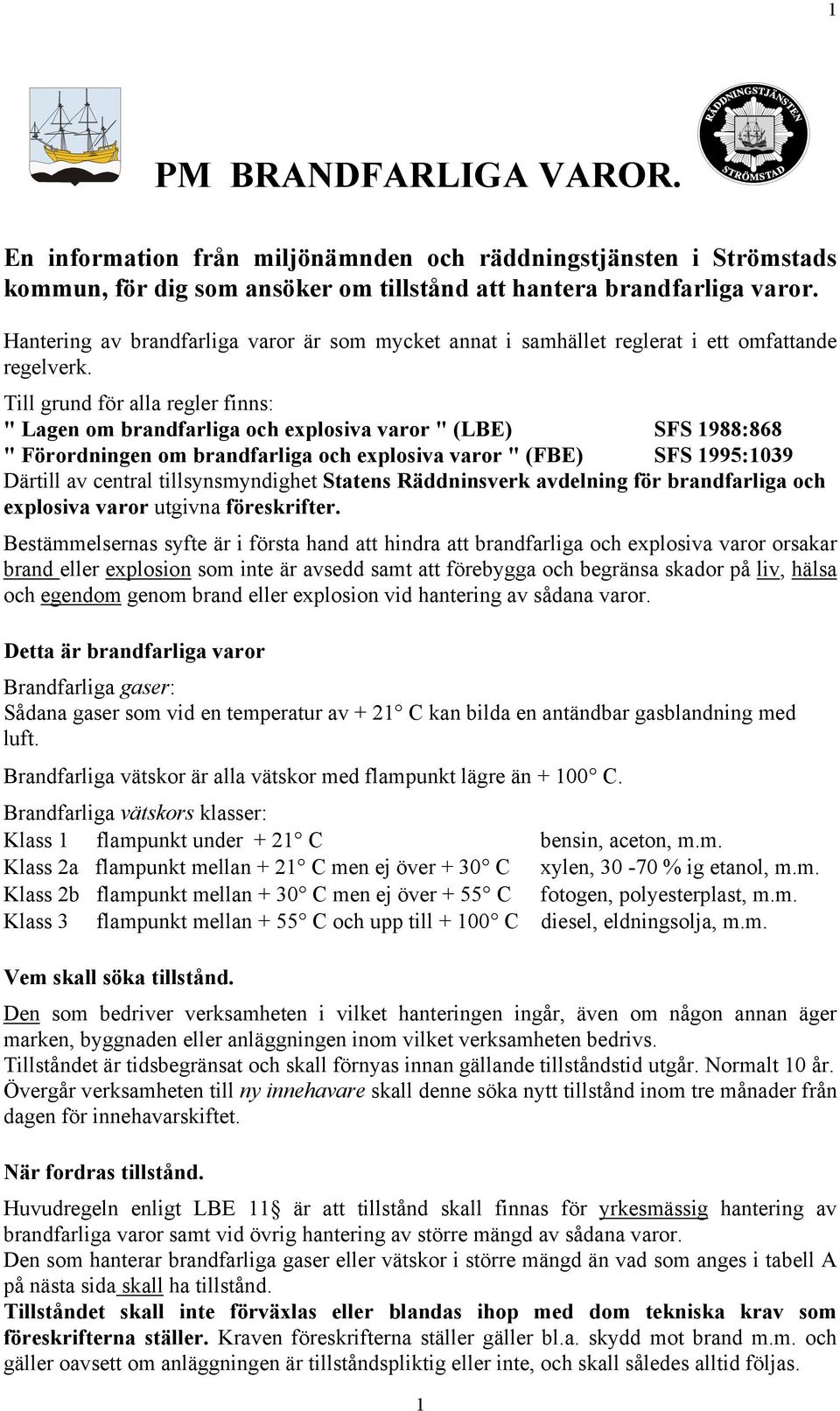 Till grund för alla regler finns: " Lagen om brandfarliga och explosiva varor " (LBE) SFS 1988:868 " Förordningen om brandfarliga och explosiva varor " (FBE) SFS 1995:1039 Därtill av central