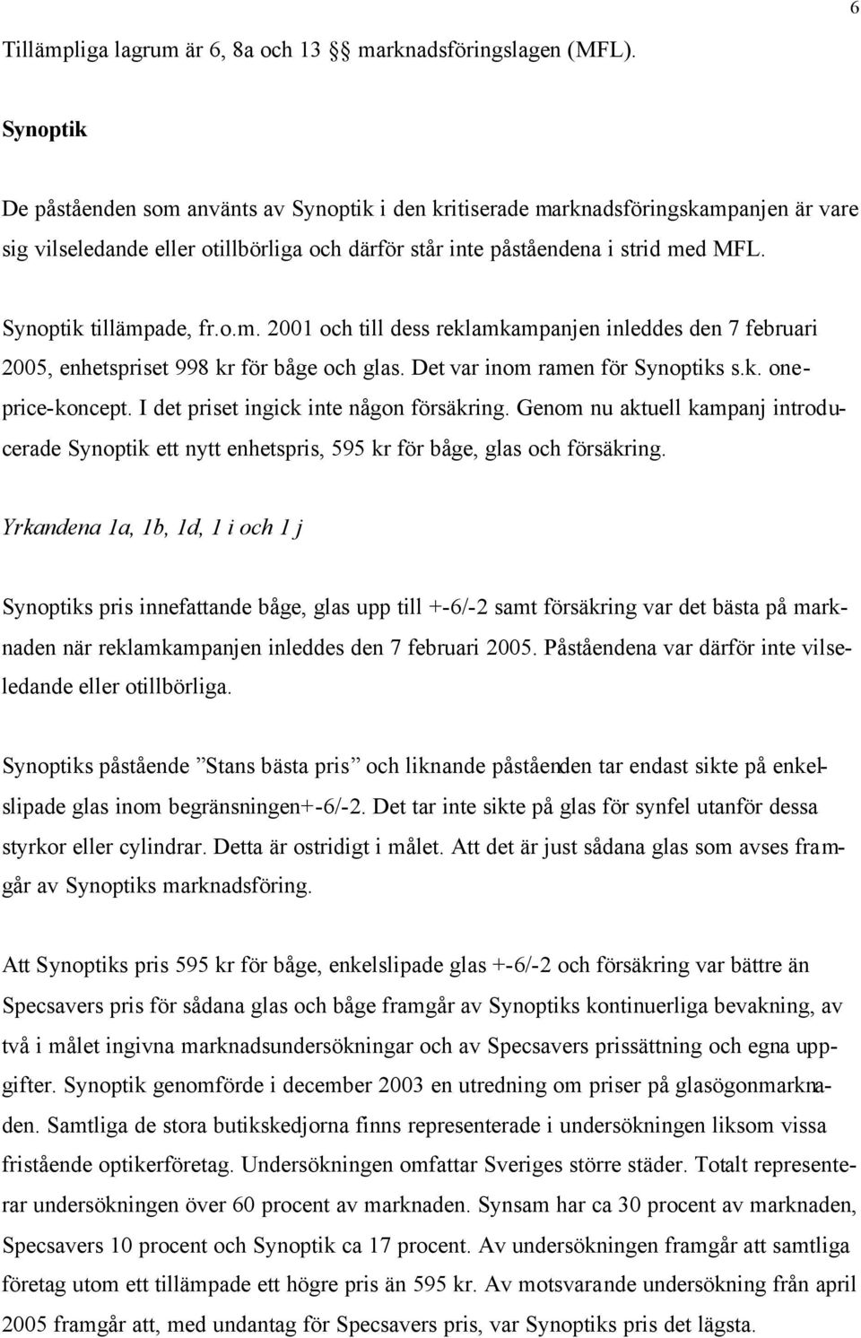 Synoptik tillämpade, fr.o.m. 2001 och till dess reklamkampanjen inleddes den 7 februari 2005, enhetspriset 998 kr för båge och glas. Det var inom ramen för Synoptiks s.k. oneprice-koncept.