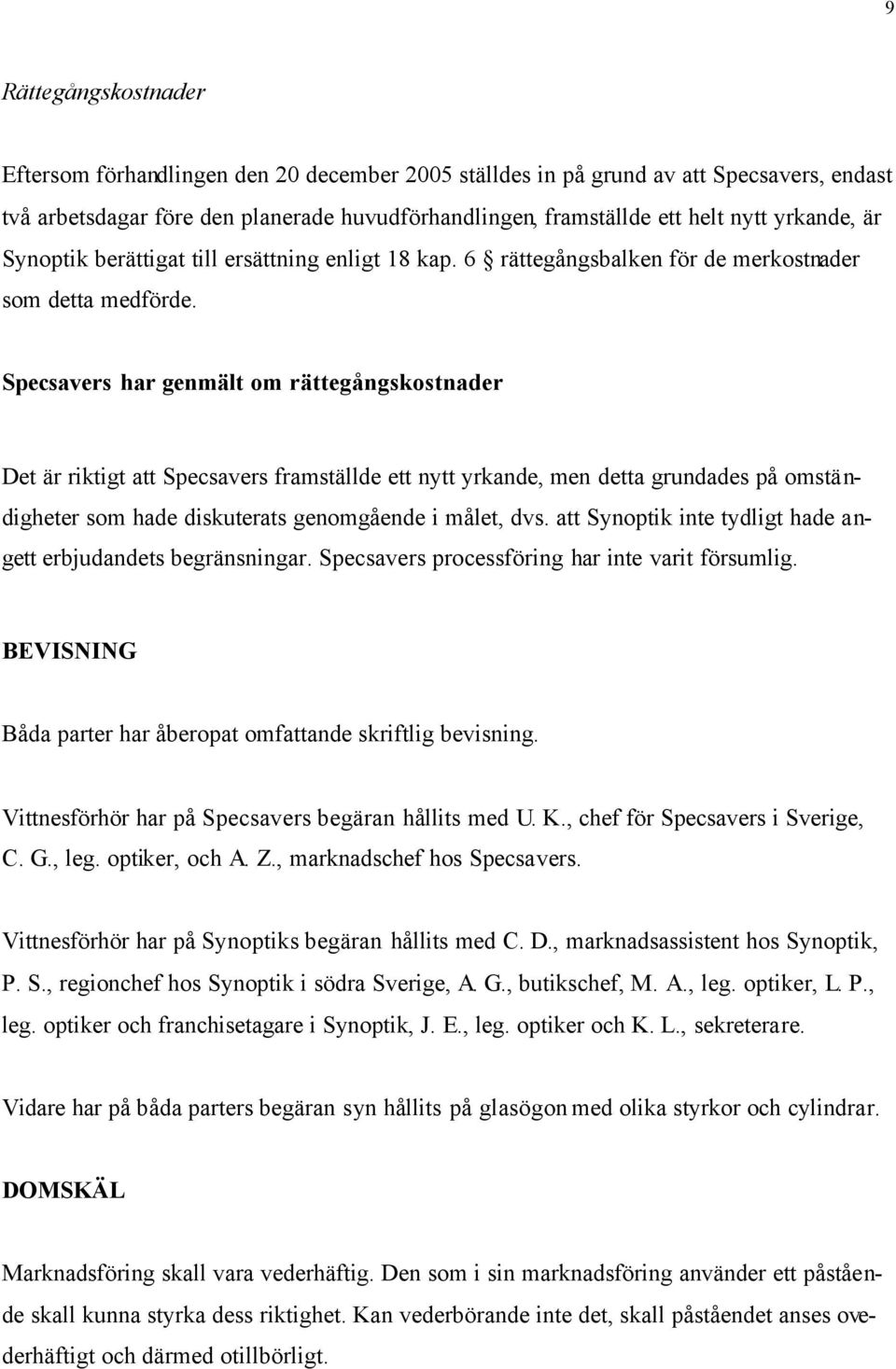 Specsavers har genmält om rättegångskostnader Det är riktigt att Specsavers framställde ett nytt yrkande, men detta grundades på omständigheter som hade diskuterats genomgående i målet, dvs.