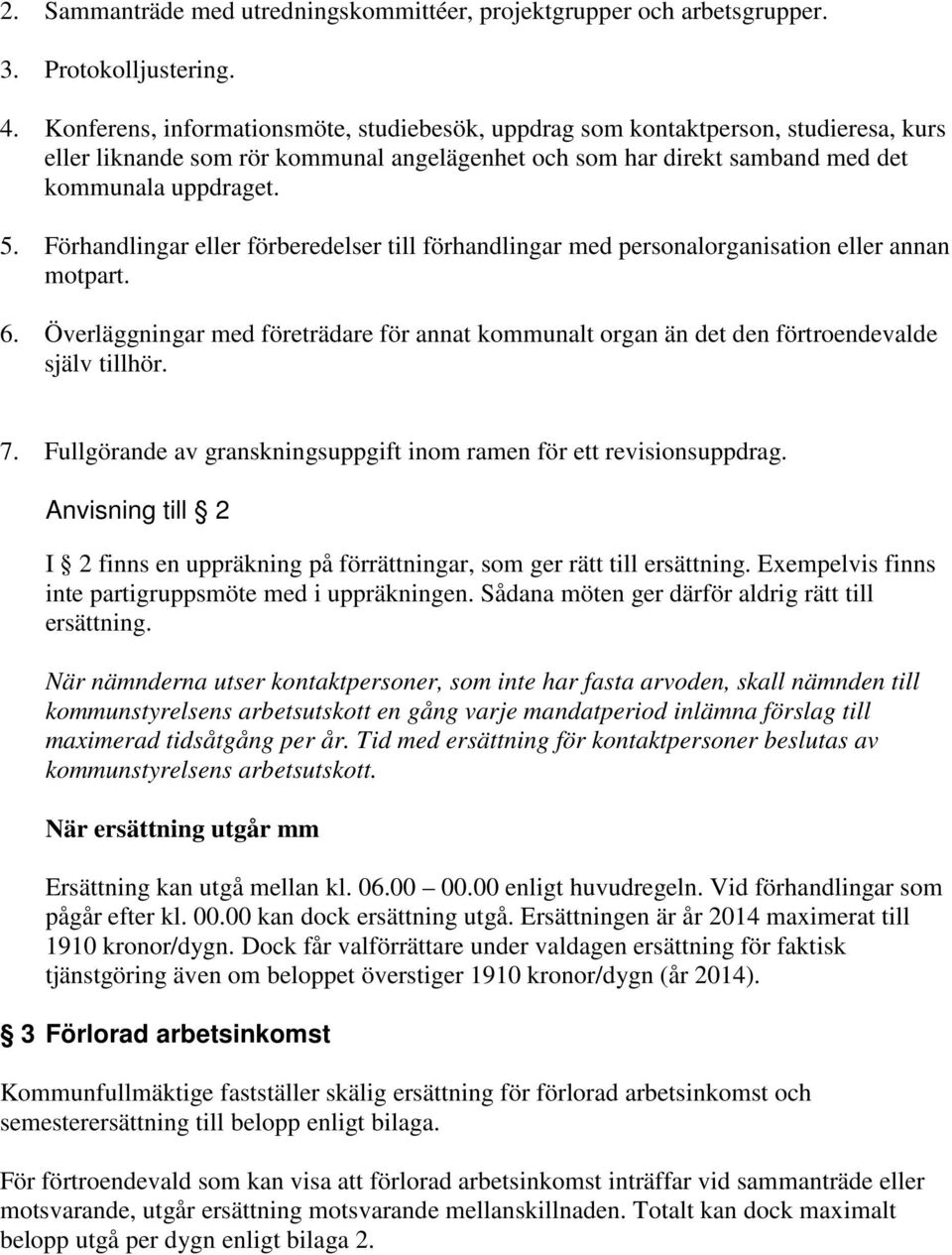 Förhandlingar eller förberedelser till förhandlingar med personalorganisation eller annan motpart. 6. Överläggningar med företrädare för annat kommunalt organ än det den förtroendevalde själv tillhör.