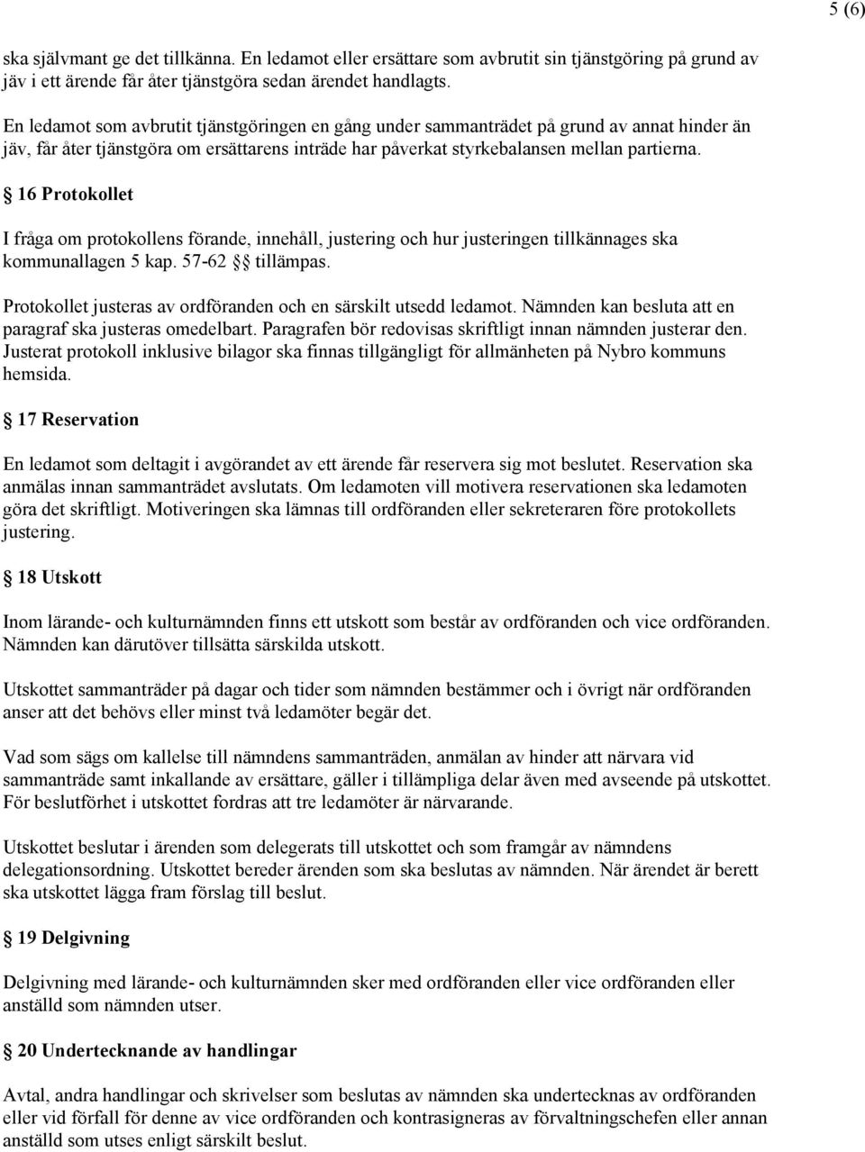 16 Protokollet I fråga om protokollens förande, innehåll, justering och hur justeringen tillkännages ska kommunallagen 5 kap. 57-62 tillämpas.