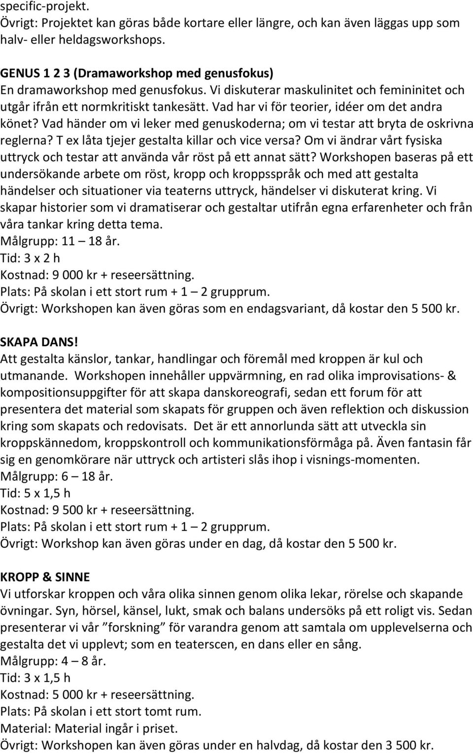 Vad har vi för teorier, idéer om det andra könet? Vad händer om vi leker med genuskoderna; om vi testar att bryta de oskrivna reglerna? T ex låta tjejer gestalta killar och vice versa?