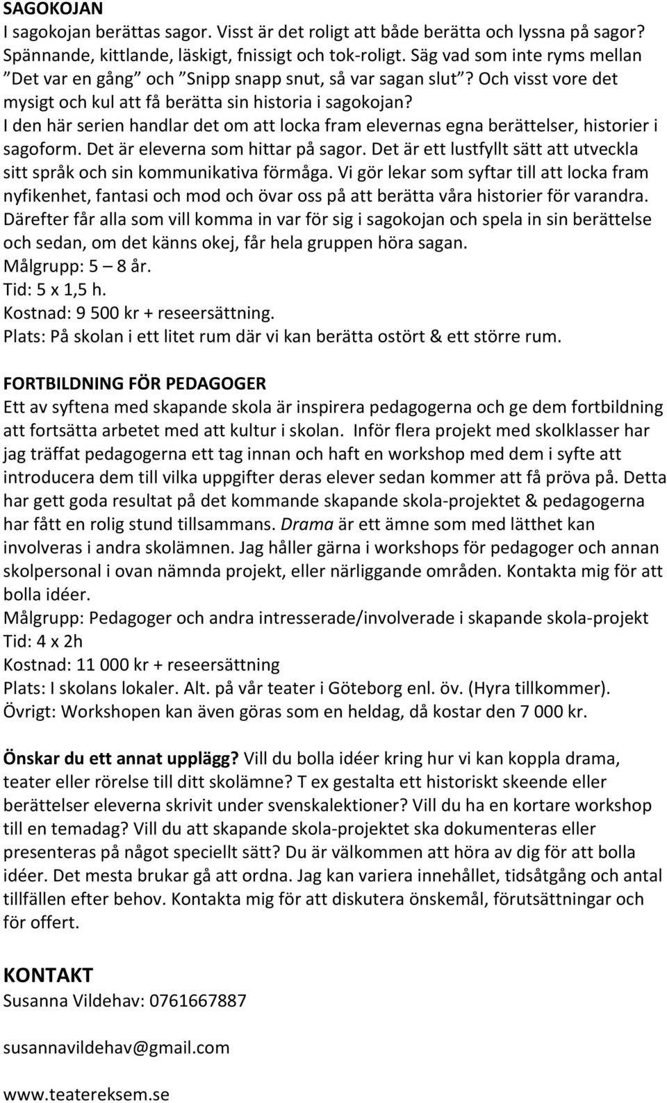 I den här serien handlar det om att locka fram elevernas egna berättelser, historier i sagoform. Det är eleverna som hittar på sagor.