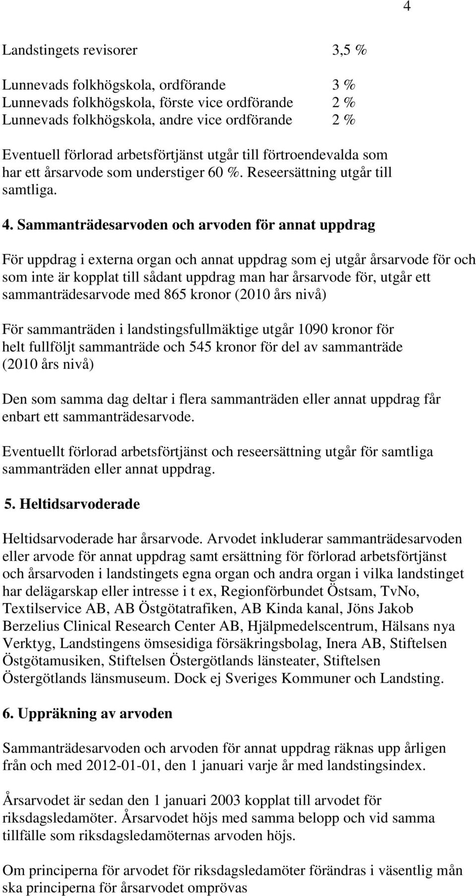 Sammanträdesarvoden och arvoden för annat uppdrag För uppdrag i externa organ och annat uppdrag som ej utgår årsarvode för och som inte är kopplat till sådant uppdrag man har årsarvode för, utgår ett