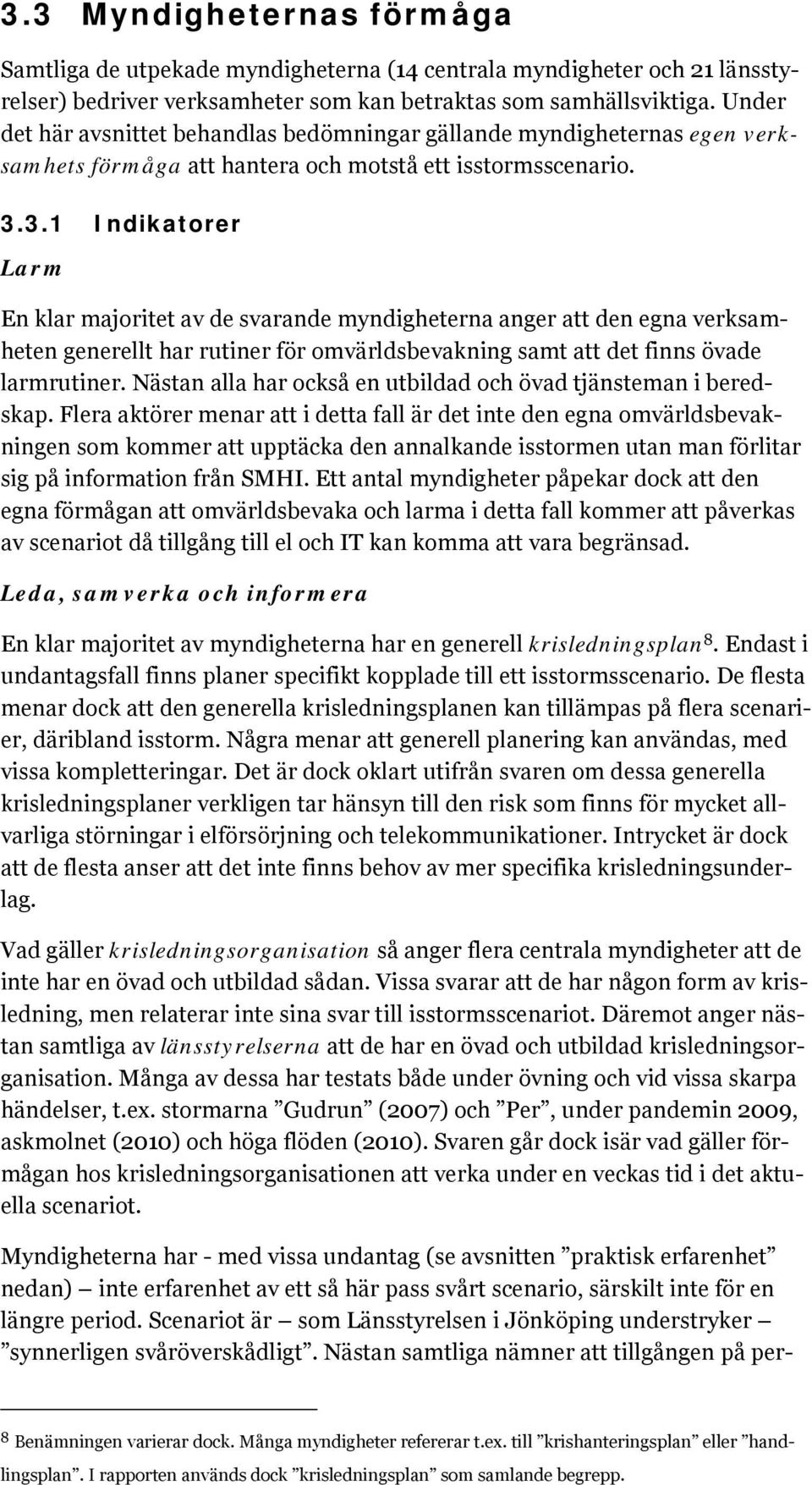 3.1 Indikatorer Larm En klar majoritet av de svarande myndigheterna anger att den egna verksamheten generellt har rutiner för omvärldsbevakning samt att det finns övade larmrutiner.