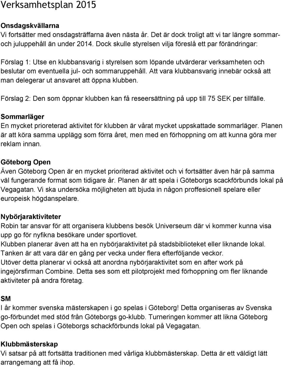 Att vara klubbansvarig innebär också att man delegerar ut ansvaret att öppna klubben. Förslag 2: Den som öppnar klubben kan få reseersättning på upp till 75 SEK per tillfälle.