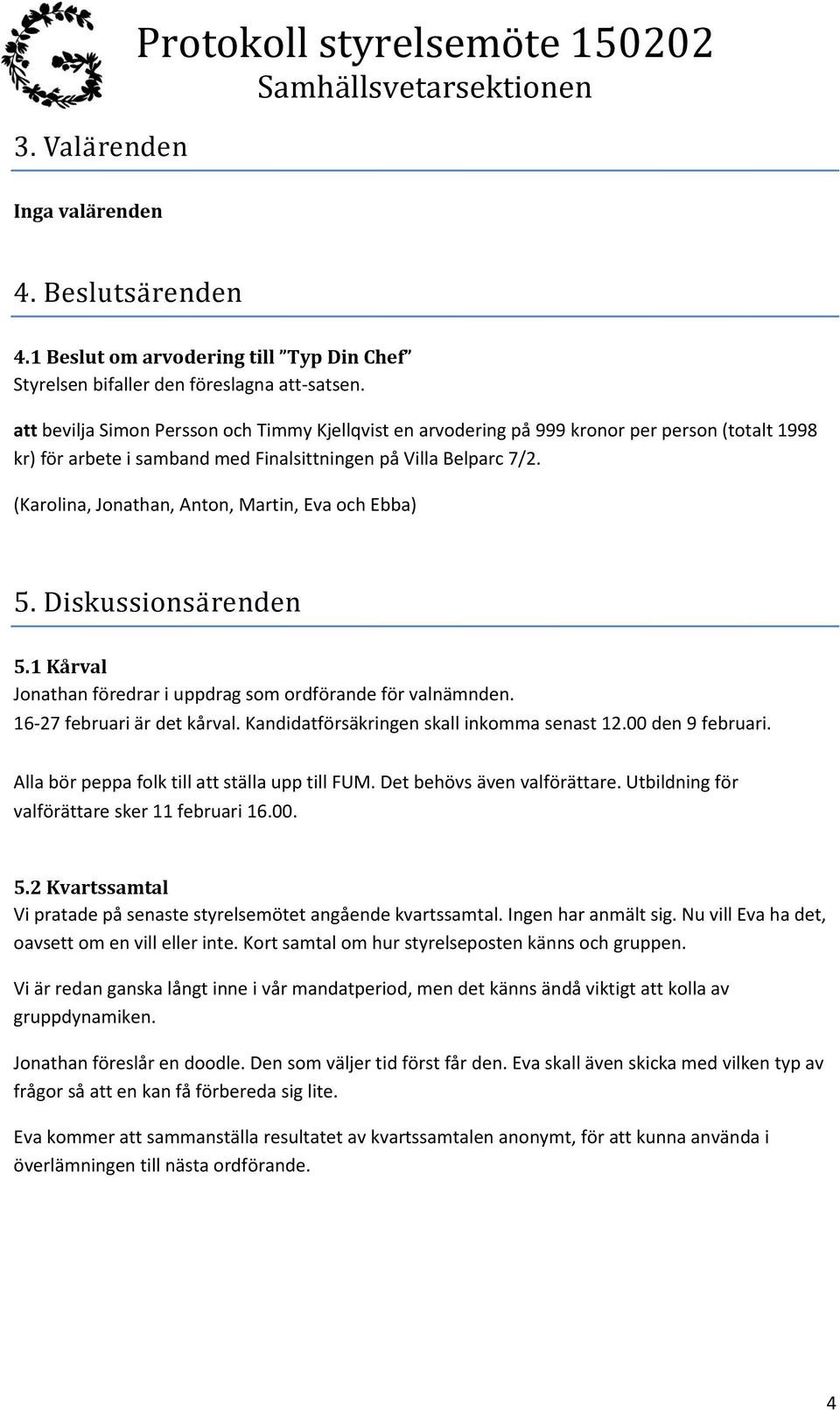 (Karolina, Jonathan, Anton, Martin, Eva och Ebba) 5. Diskussionsä renden 5.1 Kårval Jonathan föredrar i uppdrag som ordförande för valnämnden. 16-27 februari är det kårval.