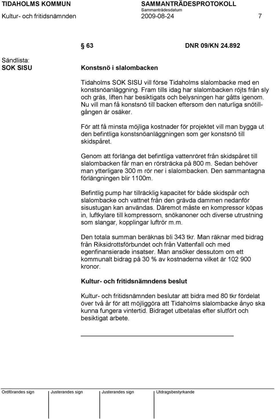 För att få minsta möjliga kostnader för projektet vill man bygga ut den befintliga konstsnöanläggningen som ger konstsnö till skidspåret.