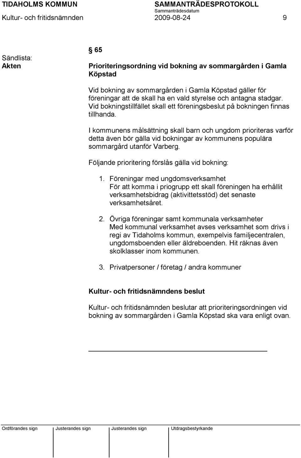 I kommunens målsättning skall barn och ungdom prioriteras varför detta även bör gälla vid bokningar av kommunens populära sommargård utanför Varberg.