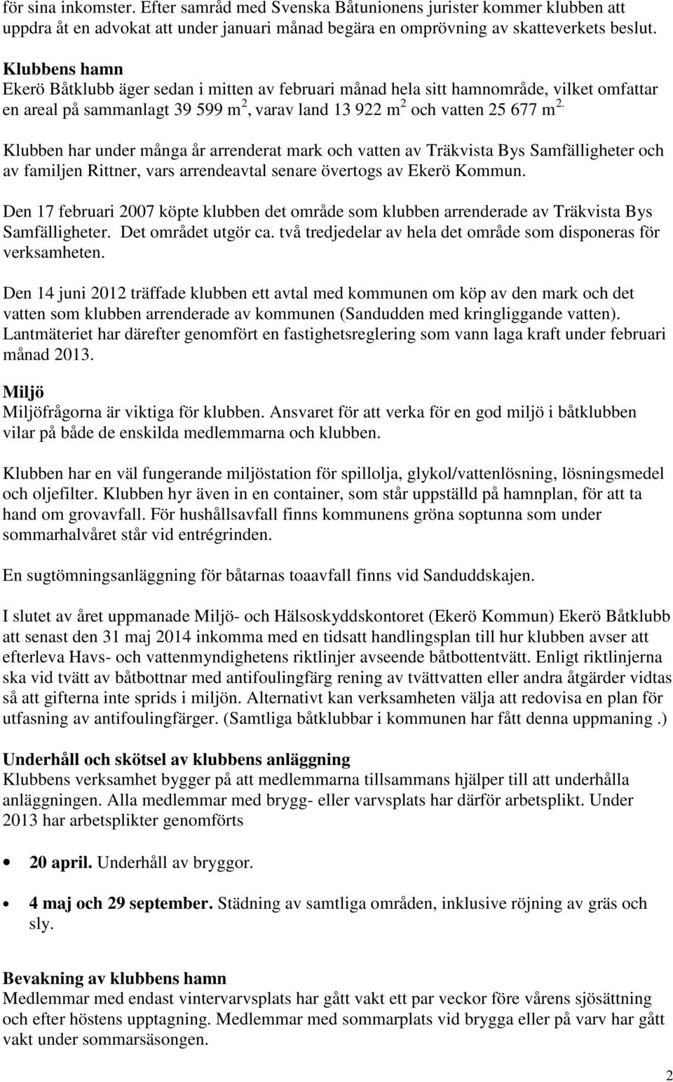 Klubben har under många år arrenderat mark och vatten av Träkvista Bys Samfälligheter och av familjen Rittner, vars arrendeavtal senare övertogs av Ekerö Kommun.