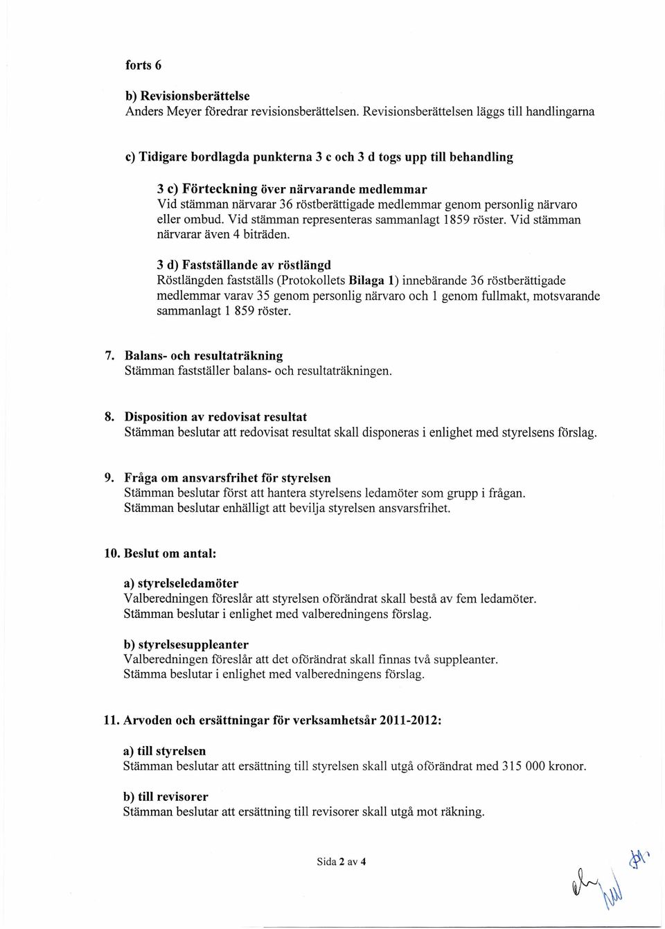 medlemmar genom personlig närvaro eller ombud. Vid stämman representeras sammanlagt 1859 röster. Vid stämman närvarar även 4 biträden.