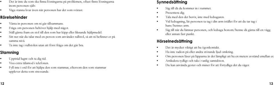 Sitt ner när du talar med en person som använder rullstol, så att ni befinner er på samma nivå. Ta inte tag i rullstolen utan att först fråga om det går bra. Stamning Uppträd lugnt och ta dig tid.