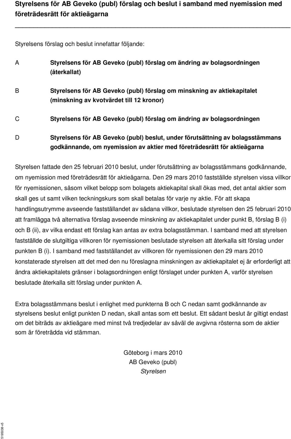 förslag om ändring av bolagsordningen D Styrelsens för AB Geveko (publ) beslut, under förutsättning av bolagsstämmans godkännande, om nyemission av aktier med företrädesrätt för aktieägarna Styrelsen