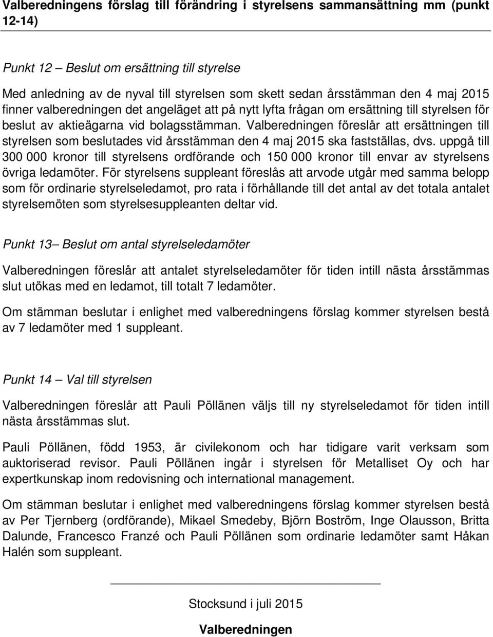 Valberedningen föreslår att ersättningen till styrelsen som beslutades vid årsstämman den 4 maj 2015 ska fastställas, dvs.