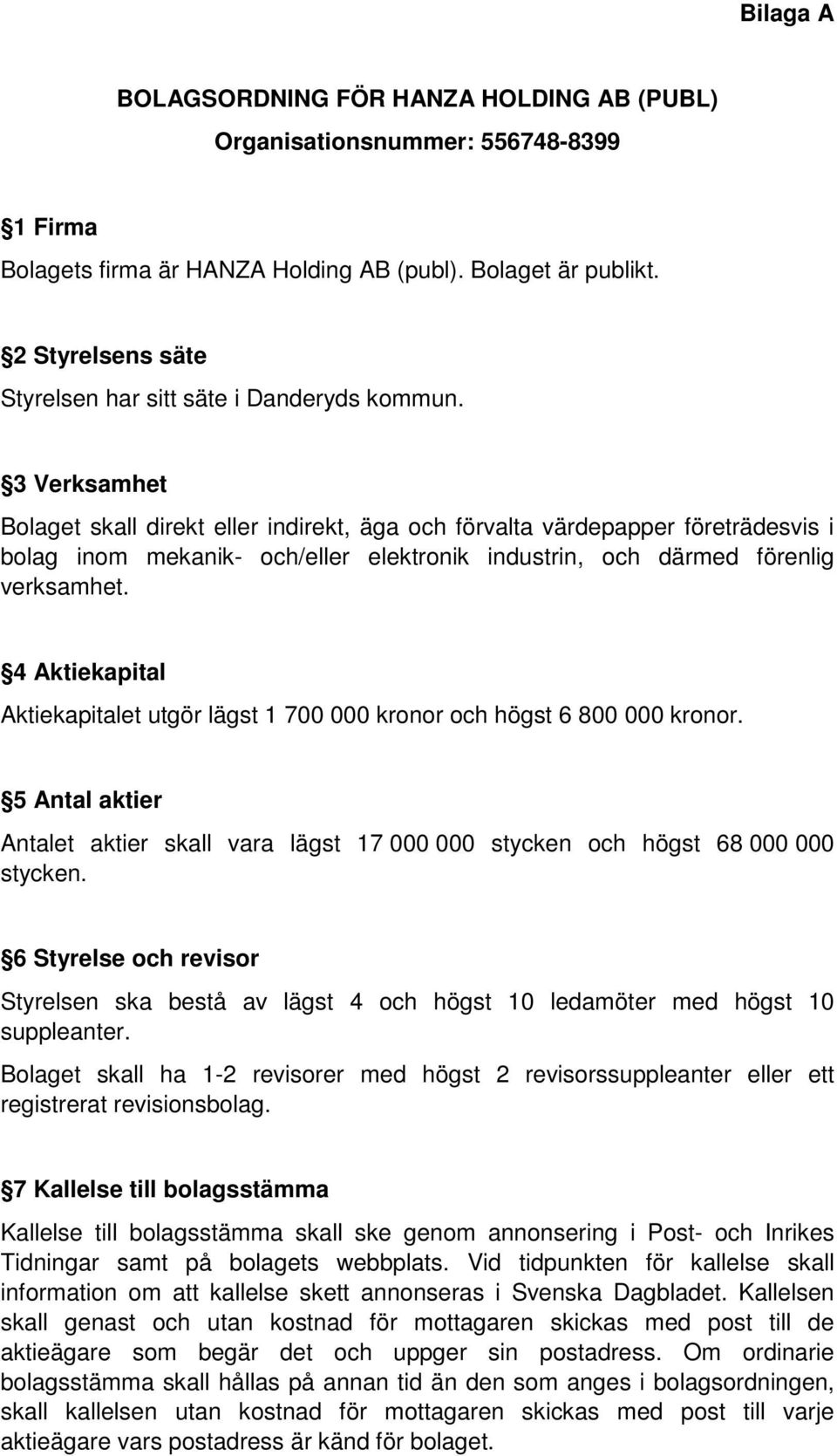 3 Verksamhet Bolaget skall direkt eller indirekt, äga och förvalta värdepapper företrädesvis i bolag inom mekanik- och/eller elektronik industrin, och därmed förenlig verksamhet.