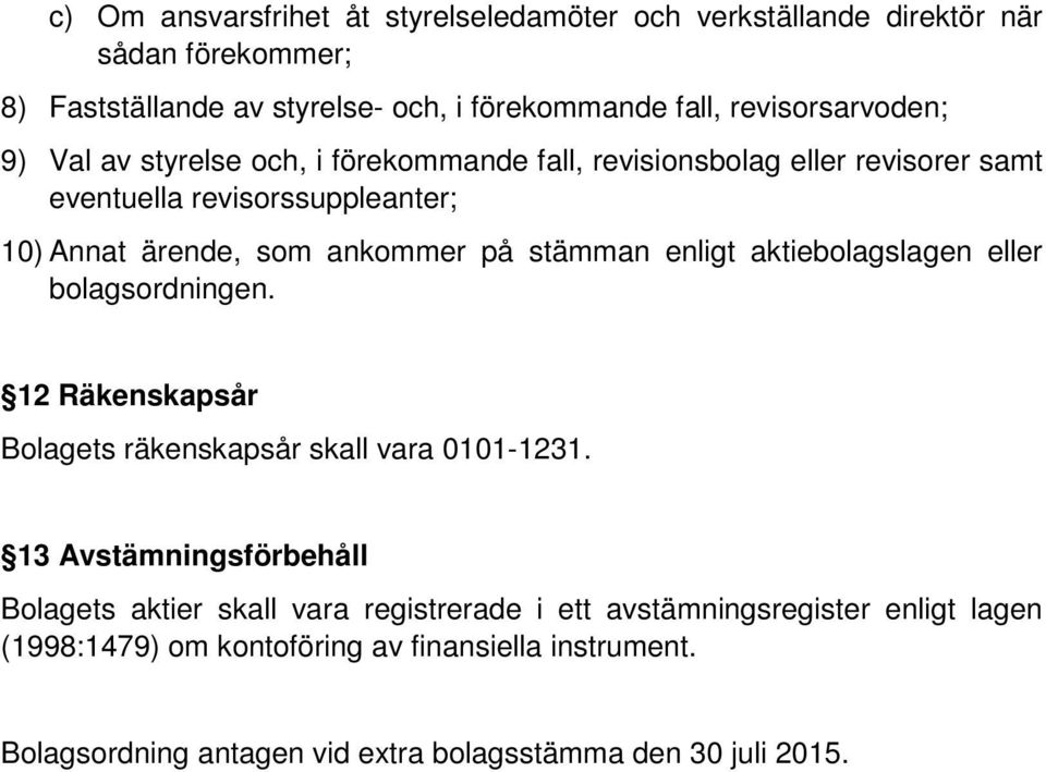 på stämman enligt aktiebolagslagen eller bolagsordningen. 12 Räkenskapsår Bolagets räkenskapsår skall vara 0101-1231.