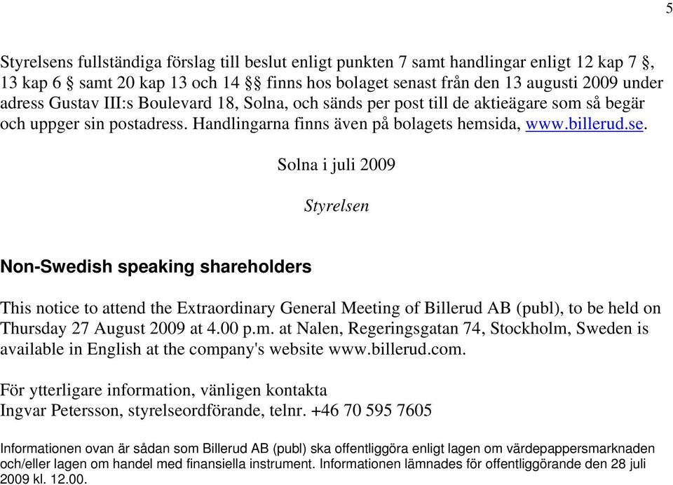 Solna i juli 2009 Styrelsen Non-Swedish speaking shareholders This notice to attend the Extraordinary General Meeting of Billerud AB (publ), to be held on Thursday 27 August 2009 at 4.00 p.m.