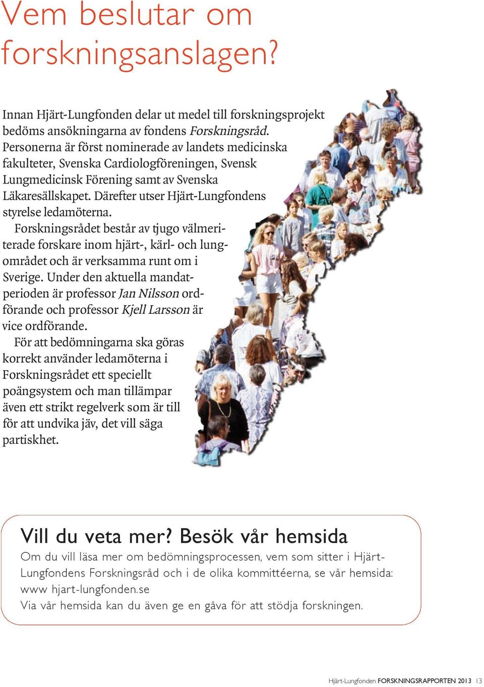 Därefter utser Hjärt-Lung fondens styrelse ledamöterna. Forskningsrådet består av tjugo välmeri - terade forskare inom hjärt-, kärl- och lung - området och är verksamma runt om i Sverige.