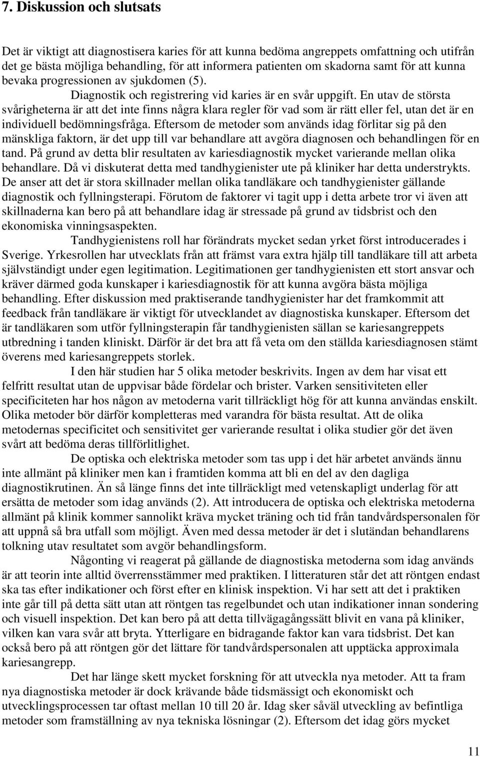 En utav de största svårigheterna är att det inte finns några klara regler för vad som är rätt eller fel, utan det är en individuell bedömningsfråga.