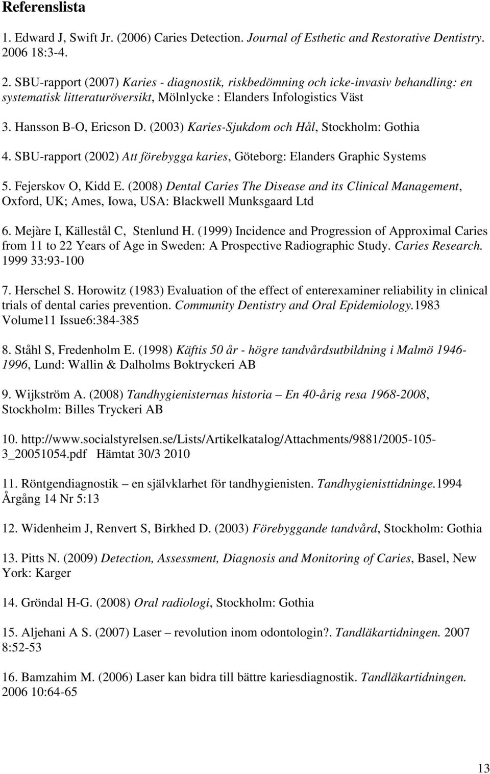 (2003) Karies-Sjukdom och Hål, Stockholm: Gothia 4. SBU-rapport (2002) Att förebygga karies, Göteborg: Elanders Graphic Systems 5. Fejerskov O, Kidd E.