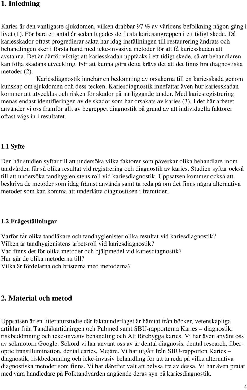 Det är därför viktigt att kariesskadan upptäcks i ett tidigt skede, så att behandlaren kan följa skadans utveckling. För att kunna göra detta krävs det att det finns bra diagnostiska metoder (2).