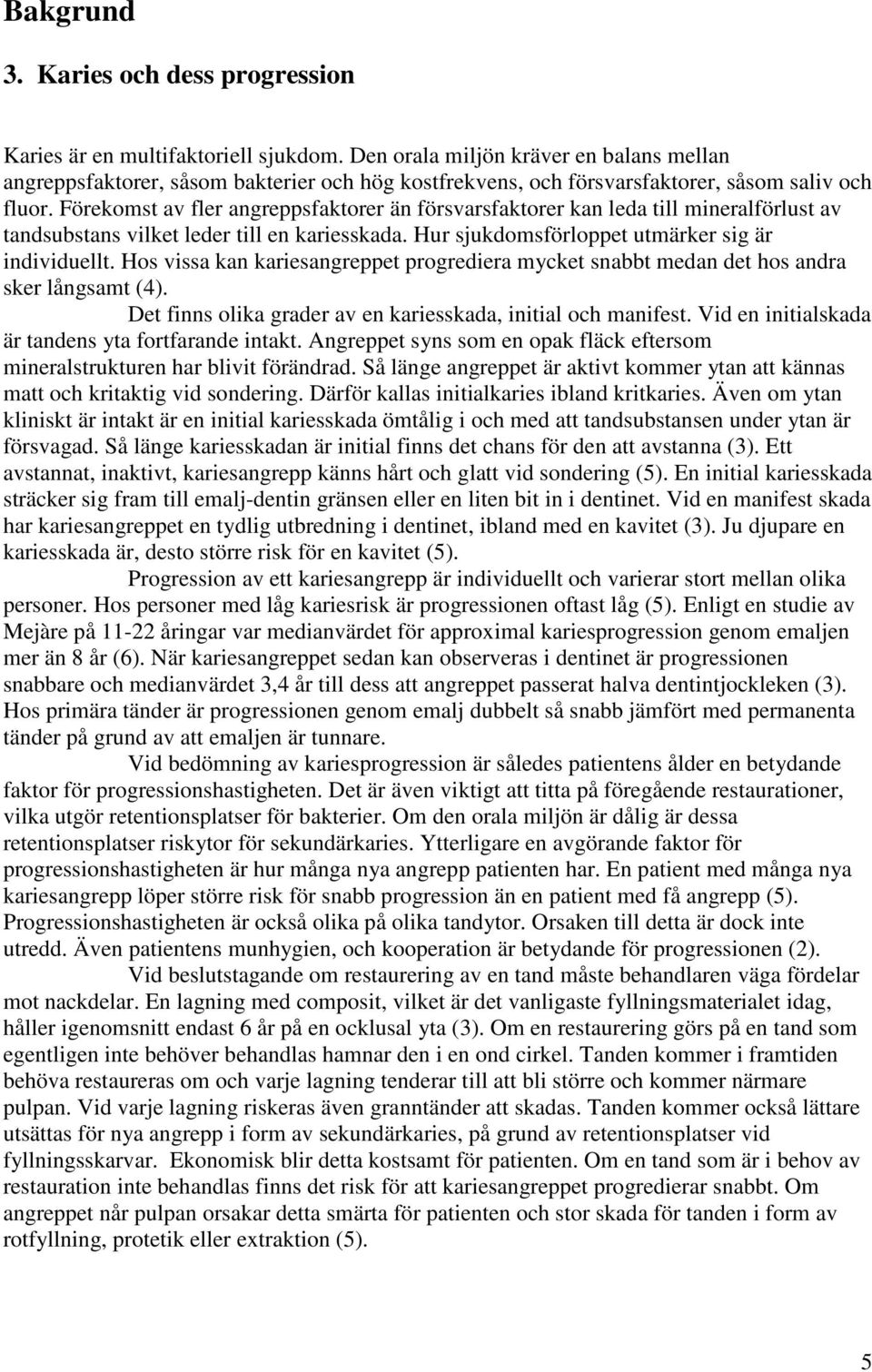 Förekomst av fler angreppsfaktorer än försvarsfaktorer kan leda till mineralförlust av tandsubstans vilket leder till en kariesskada. Hur sjukdomsförloppet utmärker sig är individuellt.